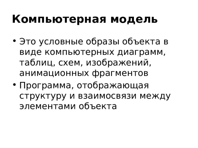 Компьютерная модель Это условные образы объекта в виде компьютерных диаграмм, таблиц, схем, изображений, анимационных фрагментов Программа, отображающая структуру и взаимосвязи между элементами объекта 