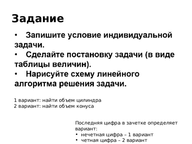 Задание 1 вариант: найти объем цилиндра 2 вариант: найти объем конуса Последняя цифра в зачетке определяет вариант: нечетная цифра – 1 вариант четная цифра – 2 вариант 