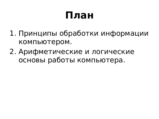 План Принципы обработки информации компьютером. Арифметические и логические основы работы компьютера. 