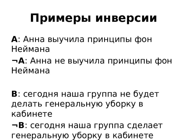 Примеры инверсии А : Анна выучила принципы фон Неймана ¬А : Анна не выучила принципы фон Неймана В : сегодня наша группа не будет делать генеральную уборку в кабинете ¬В : сегодня наша группа сделает генеральную уборку в кабинете 