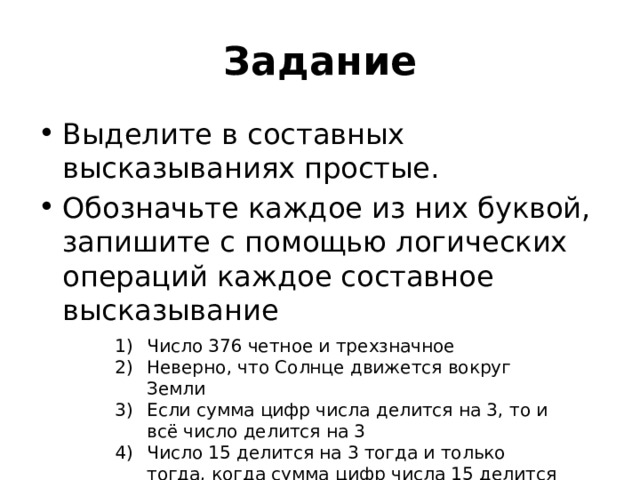 Задание Выделите в составных высказываниях простые. Обозначьте каждое из них буквой, запишите с помощью логических операций каждое составное высказывание Число 376 четное и трехзначное Неверно, что Солнце движется вокруг Земли Если сумма цифр числа делится на 3, то и всё число делится на 3 Число 15 делится на 3 тогда и только тогда, когда сумма цифр числа 15 делится на 3 