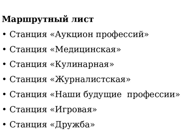 Маршрутный лист  •  Станция «Аукцион профессий»  •  Станция «Медицинская»  •  Станция «Кулинарная»  •  Станция «Журналистская»  •  Станция «Наши будущие профессии»  •  Станция «Игровая»  •  Станция «Дружба»   