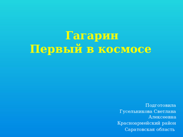  Гагарин  Первый в космосе Подготовила Гусельникова Светлана Алексеевна Красноармейский район Саратовская область 