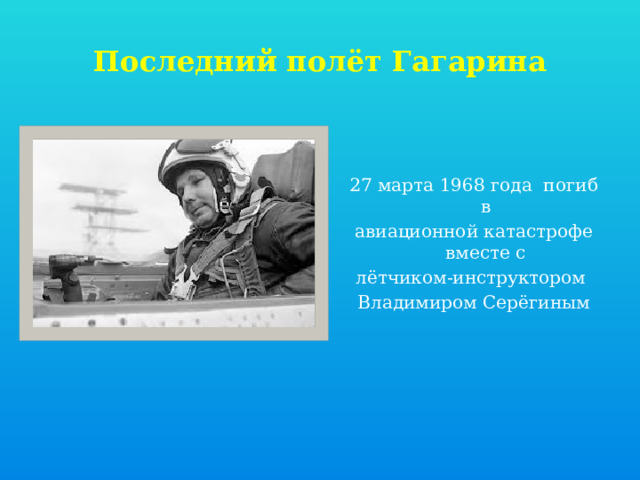 Последний полёт Гагарина 27 марта 1968 года погиб в авиационной катастрофе вместе с лётчиком-инструктором Владимиром Серёгиным 