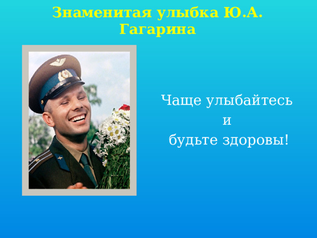 Знаменитая улыбка Ю.А. Гагарина Чаще улыбайтесь и будьте здоровы! 