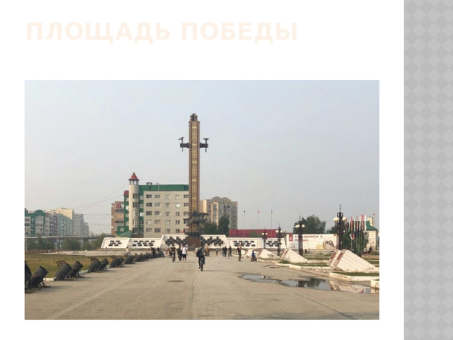 Площадь Победы   Площадь Победы — одно из самых почитаемых и памятных мест в Якутске. Она была построена в 1970 году к 25-летию Победы в Великой Отечественной войне. Именно отсюда в годы войны якутяне уходили на фронт. Мемориальный комплекс «Победа» на одноименной площади города Якутска известен всем горожанам. Именно здесь проходят все общегородские памятные мероприятия, связанные с событиями Великой Отечественной войны, именно сюда приходят люди, чтобы отдать дань памяти предкам, завоевавшим для нас, ныне живущих, свободу и независимость.  