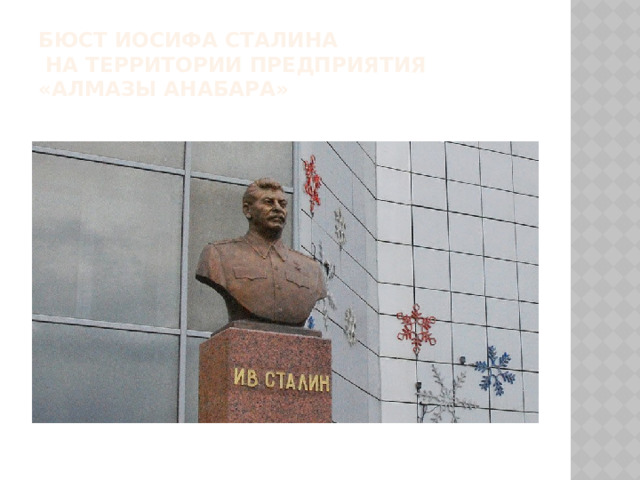  Бюст Иосифа Сталина  на территории предприятия «Алмазы Анабара»   В годы Великой Отечекственной войны Иосиф Виссарионович Сталин осуществлял непосредственное руководство  Красной армией  