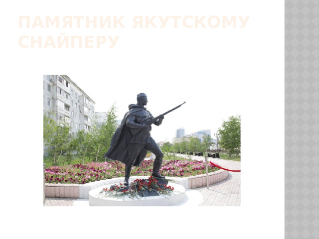 Памятник якутскому снайперу В рамках празднования 75-летия Великой Победы в мемориальном комплексе «Солдат Туймаады» 24 июня состоялось открытие  памятника  собирательному образу якутского  снайпера  Великой Отечественной войны  