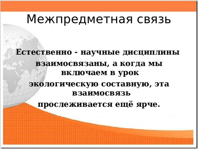 Межпредметная связь  Естественно - научные дисциплины взаимосвязаны, а когда мы включаем в урок экологическую составную, эта взаимосвязь прослеживается ещё ярче. 