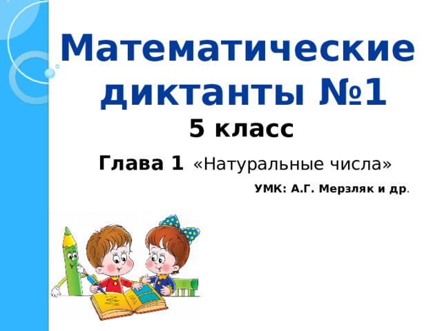 Математические  диктанты №1 5 класс  Глава 1  «Натуральные числа» УМК: А.Г. Мерзляк и др . 