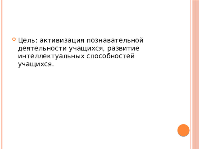 Цель: активизация познавательной деятельности учащихся, развитие интеллектуальных способностей учащихся. 