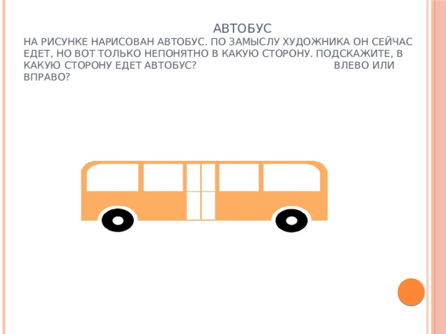  Автобус  На рисунке нарисован автобус. По замыслу художника он сейчас едет, но вот только непонятно в какую сторону. Подскажите, в какую сторону едет автобус? Влево или вправо?   
