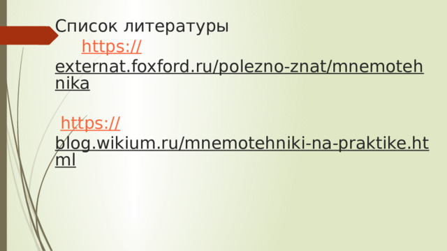 Список литературы   https:// externat.foxford.ru/polezno-znat/mnemotehnika    https :// blog.wikium.ru/mnemotehniki-na-praktike.html     