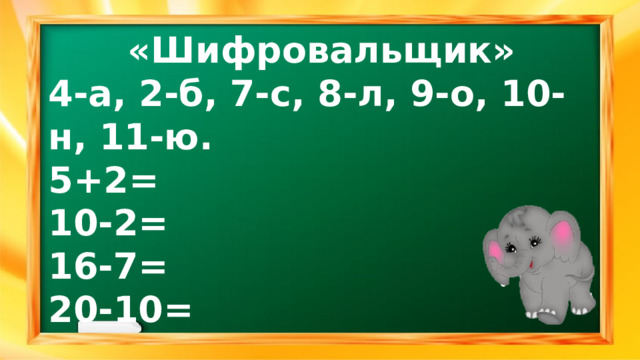 «Шифровальщик» 4-а, 2-б, 7-с, 8-л, 9-о, 10-н, 11-ю. 5+2= 10-2= 16-7= 20-10= 