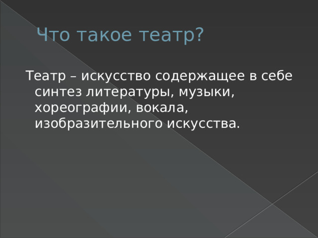 Что такое театр?  Театр – искусство содержащее в себе синтез литературы, музыки, хореографии, вокала, изобразительного искусства. 