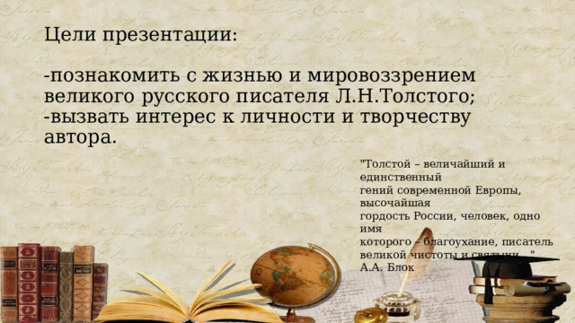 Цели презентации:   -познакомить с жизнью и мировоззрением великого русского писателя Л.Н.Толстого;  -вызвать интерес к личности и творчеству автора.   