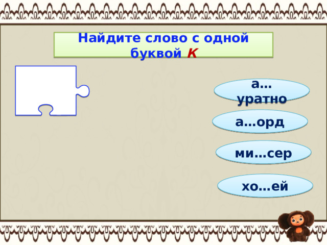 Найдите слово с одной буквой К а…уратно а…орд ми…сер хо…ей 