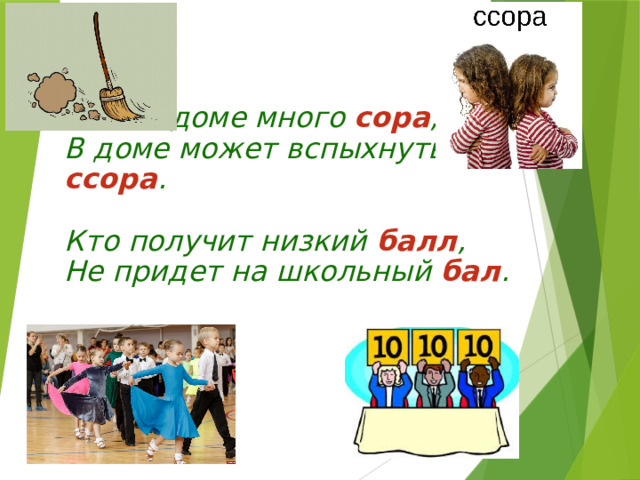 Если в доме много сора ,  В доме может вспыхнуть ссора .   Кто получит низкий балл ,  Не придет на школьный бал .   