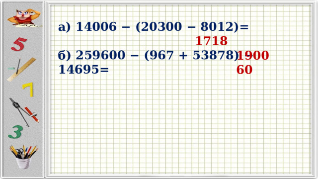 а) 14006 − (20300 − 8012)=  1718  б) 259600 − (967 + 53878) − 14695= 190060 