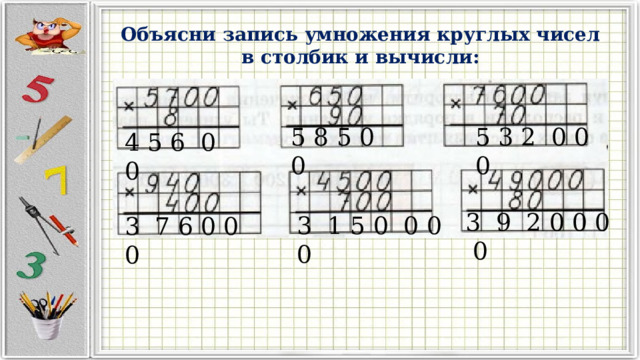 Объясни запись умножения круглых чисел в столбик и вычисли: 5 8 5 0 0 5 3 2 0 0 0 4 5 6 0 0 3 9 2 0 0 0 0 3 1 5 0 0 0 0 3 7 6 0 0 0 