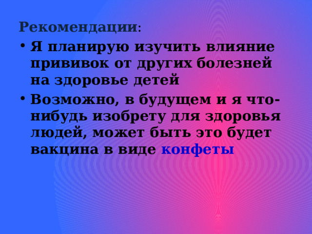 Рекомендации : Я планирую изучить влияние прививок от других болезней на здоровье детей Возможно, в будущем и я что-нибудь изобрету для здоровья людей, может быть это будет вакцина в виде конфеты 