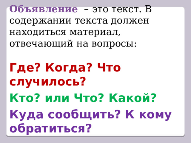 Объявление   – это текст. В содержании текста должен находиться материал, отвечающий на вопросы: Где? Когда? Что случилось?  Кто? или Что? Какой?  Куда сообщить? К кому обратиться? 