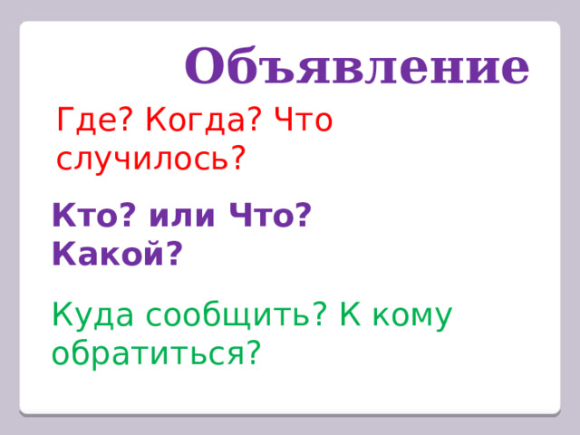 Объявление Где? Когда? Что случилось? Кто? или Что? Какой? Куда сообщить? К кому обратиться? 