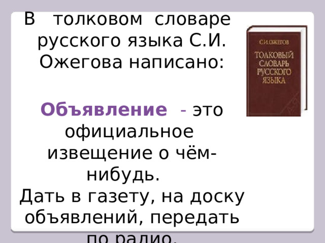  В толковом словаре русского языка С.И. Ожегова написано: Объявление - это официальное извещение о чём-нибудь. Дать в газету, на доску объявлений, передать по радио. 