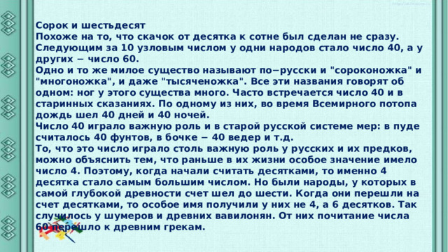 Сорок и шестьдесят Похоже на то, что скачок от десятка к сотне был сделан не сразу. Следующим за 10 узловым числом у одни народов стало число 40, а у других − число 60. Одно и то же милое существо называют по−русски и 