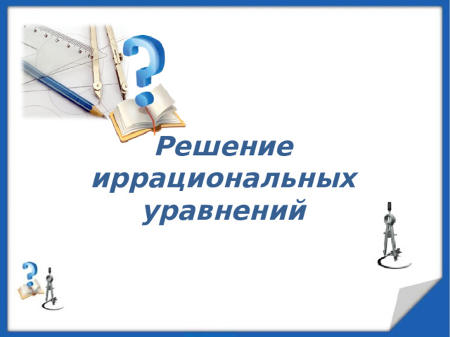  Решение иррациональных уравнений   