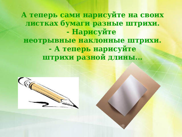 А теперь сами нарисуйте на своих листках бумаги разные штрихи.  - Нарисуйте  неотрывные наклонные штрихи.  - А теперь нарисуйте  штрихи разной длины... 