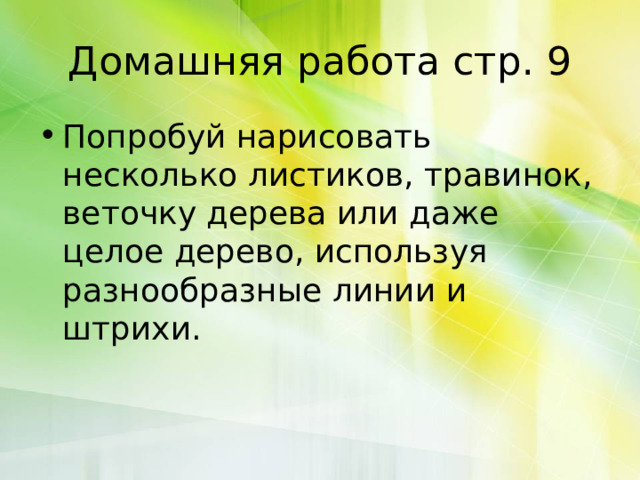 Домашняя работа стр. 9 Попробуй нарисовать несколько листиков, травинок, веточку дерева или даже целое дерево, используя разнообразные линии и штрихи. 