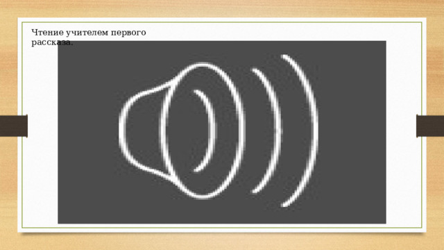 Чтение учителем первого рассказа. 