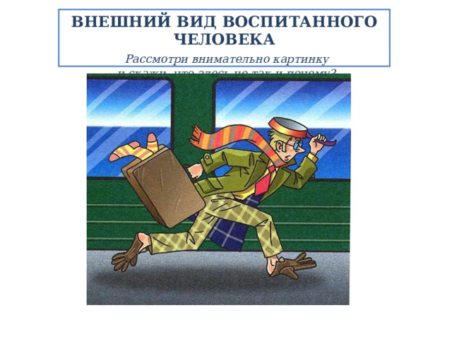 ВНЕШНИЙ ВИД ВОСПИТАННОГО ЧЕЛОВЕКА   Рассмотри внимательно картинку  и скажи, что здесь не так и почему?   