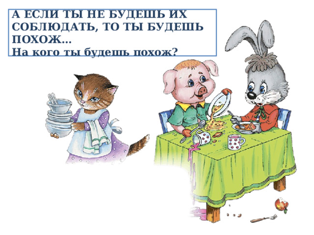 А ЕСЛИ ТЫ НЕ БУДЕШЬ ИХ СОБЛЮДАТЬ, ТО ТЫ БУДЕШЬ ПОХОЖ…  На кого ты будешь похож? 