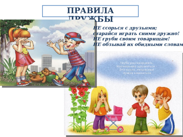 ПРАВИЛА ДРУЖБЫ НЕ ссорься с друзьями; старайся играть сними дружно! НЕ груби своим товарищам! НЕ обзывай их обидными словами! 