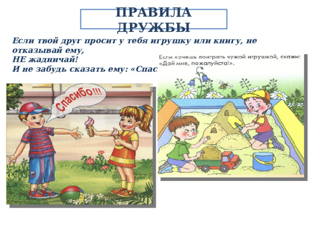 ПРАВИЛА ДРУЖБЫ Если твой друг просит у тебя игрушку или книгу, не отказывай ему, НЕ жадничай! И не забудь сказать ему: «Спасибо!» 