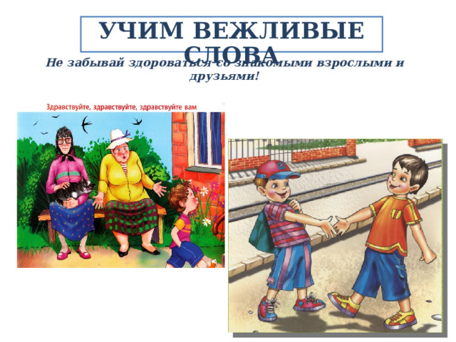 УЧИМ ВЕЖЛИВЫЕ СЛОВА Не забывай здороваться со знакомыми взрослыми и друзьями! 
