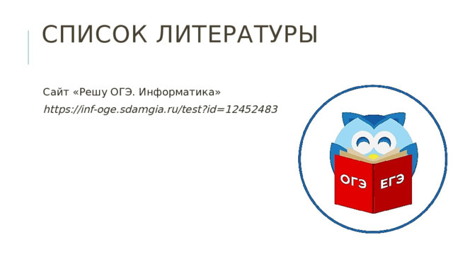 Список литературы   Сайт «Решу ОГЭ. Информатика» https://inf-oge.sdamgia.ru/test?id=12452483 