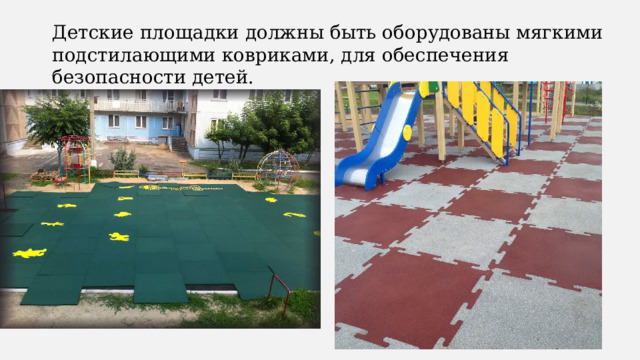 Детские площадки должны быть оборудованы мягкими подстилающими ковриками, для обеспечения безопасности детей. 