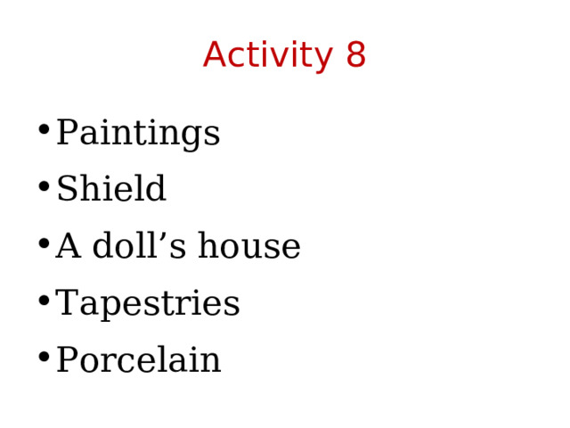Activity 8 Paintings Shield A doll’s house Tapestries Porcelain  