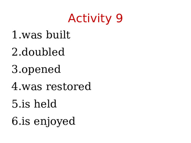 Activity 9 was built doubled opened was restored is held is enjoyed 