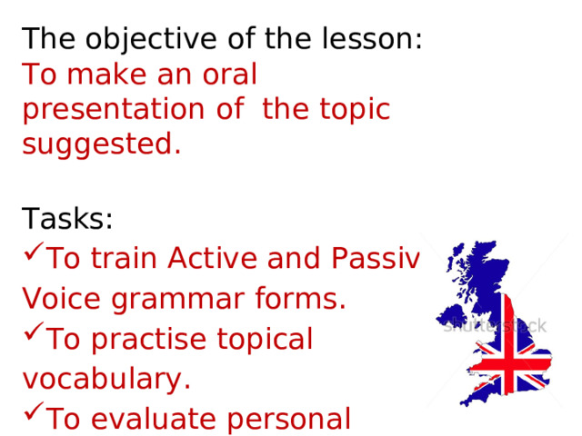 The objective of the lesson: To make an oral presentation of the topic suggested. Tasks: To train Active and Passive Voice grammar forms. To practise topical vocabulary. To evaluate personal achievements. 