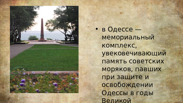 в Одессе — мемориальный комплекс, увековечивающий память советских моряков, павших при защите и освобождении Одессы в годы Великой Отечественной войны. 