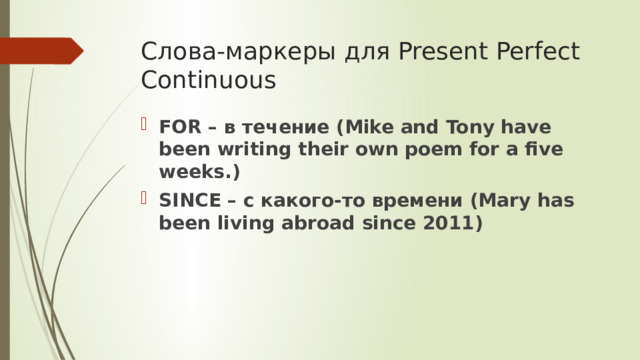 Слова-маркеры для Present Perfect Continuous FOR – в течение (Mike and Tony have been writing their own poem for a five weeks.) SINCE – с какого-то времени (Mary has been living abroad since 2011) 