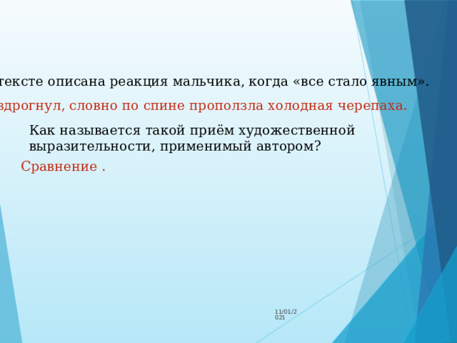 В тексте описана реакция мальчика, когда «все стало явным». Вздрогнул, словно по спине проползла холодная черепаха. Как называется такой приём художественной выразительности, применимый автором? Сравнение . 11/01/2021 