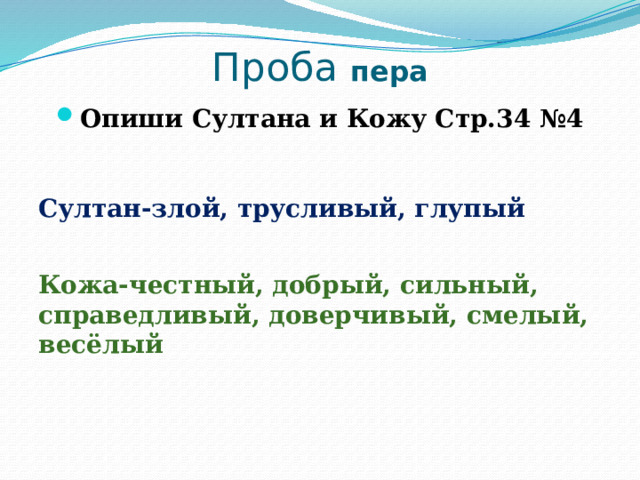 Проба пера Опиши Султана и Кожу Стр.34 №4 Султан-злой, трусливый, глупый Кожа-честный, добрый, сильный, справедливый, доверчивый, смелый, весёлый 