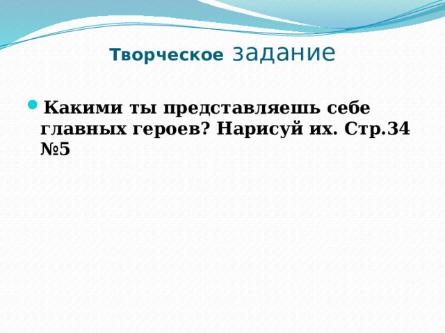 Творческое задание Какими ты представляешь себе главных героев? Нарисуй их. Стр.34 №5 