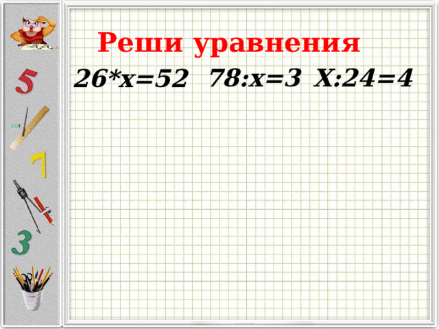 Реши уравнения 78:х=3 Х:24=4 26*х=52 