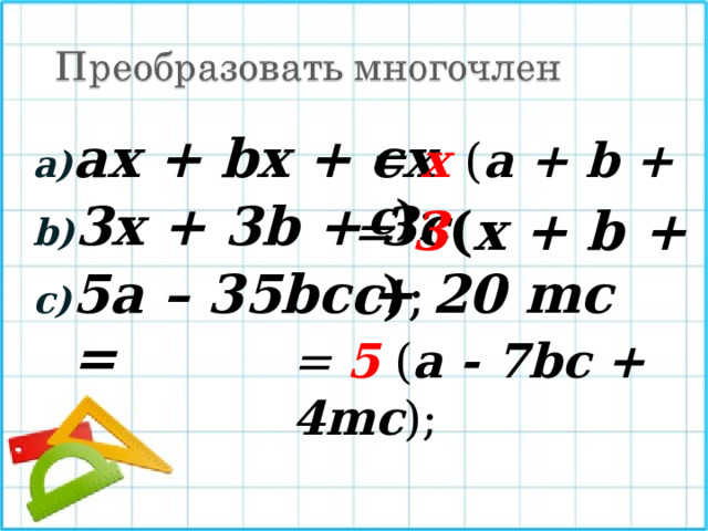 ax + bx + cx 3x + 3b + 3c 5a – 35bc + 20 mc = = x  ( a + b + c ) ; = 3 ( x + b + c ) ; = 5  ( a - 7bc + 4mc ) ; 